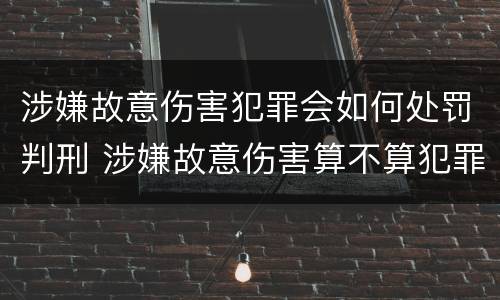 涉嫌故意伤害犯罪会如何处罚判刑 涉嫌故意伤害算不算犯罪