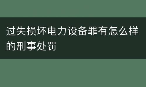 过失损坏电力设备罪有怎么样的刑事处罚