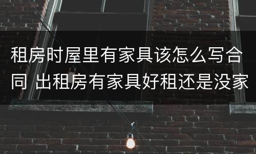 租房时屋里有家具该怎么写合同 出租房有家具好租还是没家具好租