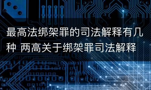 最高法绑架罪的司法解释有几种 两高关于绑架罪司法解释