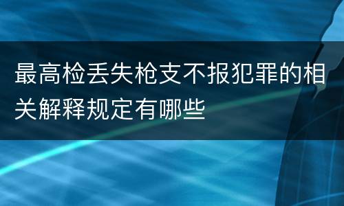最高检丢失枪支不报犯罪的相关解释规定有哪些