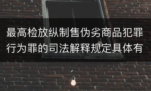 最高检放纵制售伪劣商品犯罪行为罪的司法解释规定具体有哪些