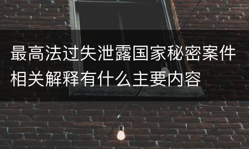 最高法过失泄露国家秘密案件相关解释有什么主要内容