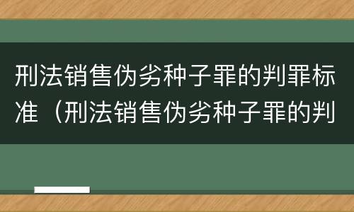 刑法销售伪劣种子罪的判罪标准（刑法销售伪劣种子罪的判罪标准是多少）