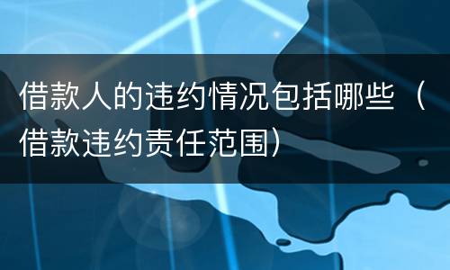 借款人的违约情况包括哪些（借款违约责任范围）