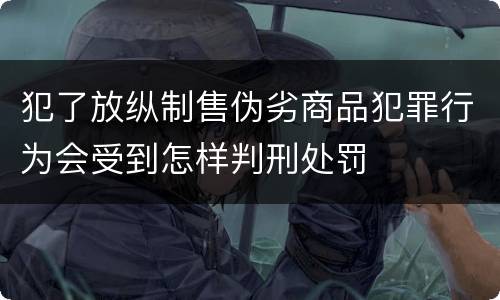 犯了放纵制售伪劣商品犯罪行为会受到怎样判刑处罚