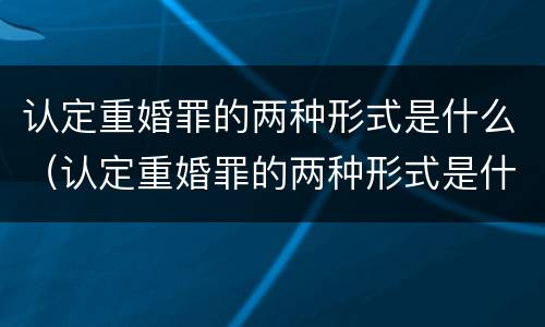 认定重婚罪的两种形式是什么（认定重婚罪的两种形式是什么意思）