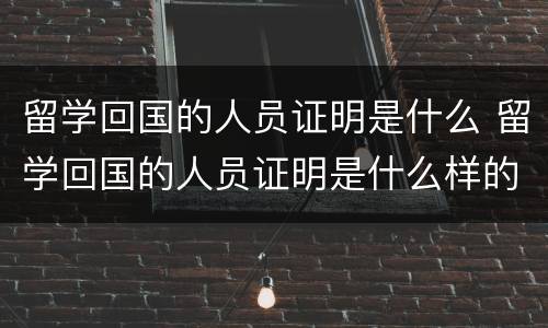 留学回国的人员证明是什么 留学回国的人员证明是什么样的