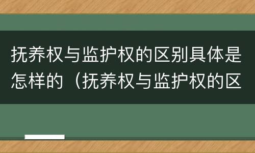 抚养权与监护权的区别具体是怎样的（抚养权与监护权的区别具体是怎样的呢）