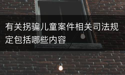 有关拐骗儿童案件相关司法规定包括哪些内容