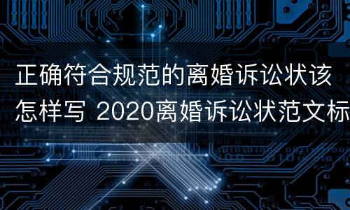 正确符合规范的离婚诉讼状该怎样写 2020离婚诉讼状范文标准版
