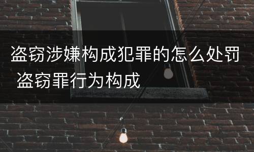 盗窃涉嫌构成犯罪的怎么处罚 盗窃罪行为构成