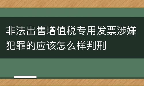 非法出售增值税专用发票涉嫌犯罪的应该怎么样判刑