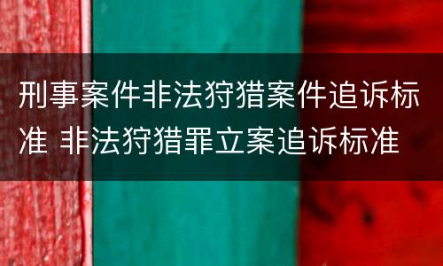 刑事案件非法狩猎案件追诉标准 非法狩猎罪立案追诉标准