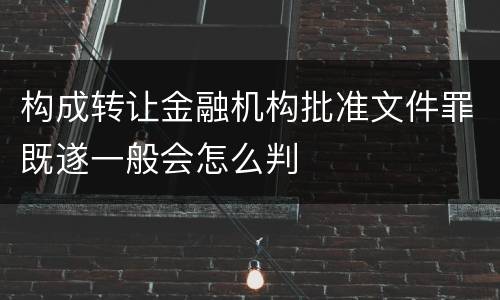 构成转让金融机构批准文件罪既遂一般会怎么判