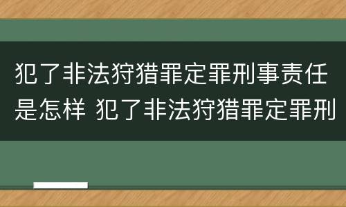 犯了非法狩猎罪定罪刑事责任是怎样 犯了非法狩猎罪定罪刑事责任是怎样认定的