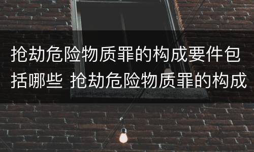 抢劫危险物质罪的构成要件包括哪些 抢劫危险物质罪的构成要件包括哪些方面