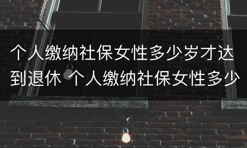 个人缴纳社保女性多少岁才达到退休 个人缴纳社保女性多少岁才达到退休标准