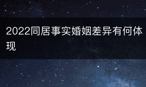 2022同居事实婚姻差异有何体现