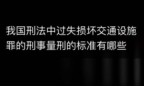 我国刑法中过失损坏交通设施罪的刑事量刑的标准有哪些