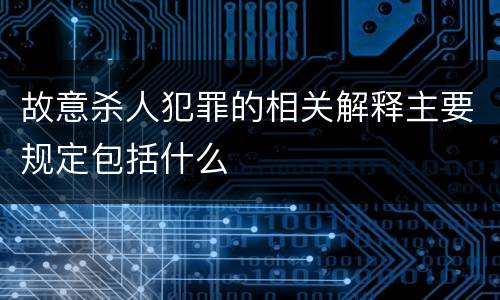故意杀人犯罪的相关解释主要规定包括什么