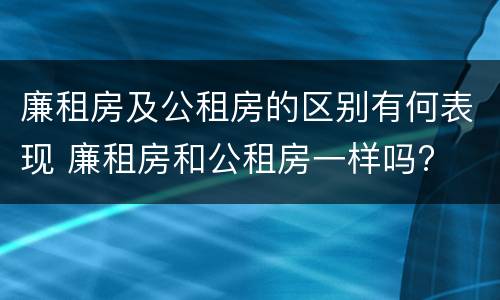 廉租房及公租房的区别有何表现 廉租房和公租房一样吗?