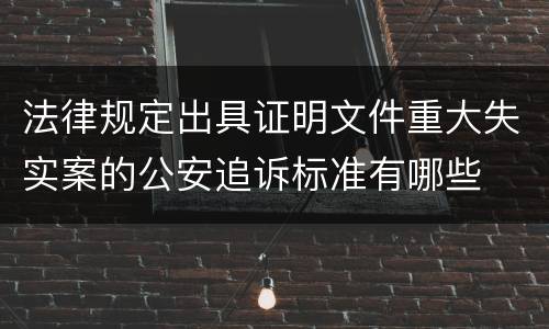 法律规定出具证明文件重大失实案的公安追诉标准有哪些