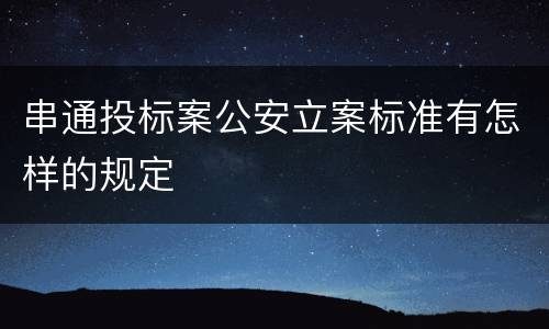 串通投标案公安立案标准有怎样的规定
