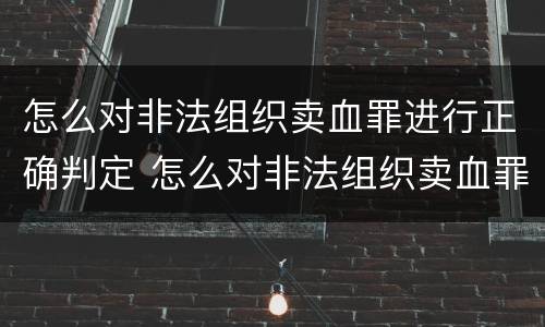 怎么对非法组织卖血罪进行正确判定 怎么对非法组织卖血罪进行正确判定处罚