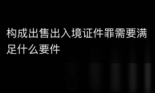 构成出售出入境证件罪需要满足什么要件