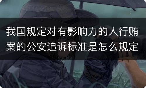 我国规定对有影响力的人行贿案的公安追诉标准是怎么规定