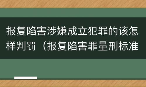 报复陷害涉嫌成立犯罪的该怎样判罚（报复陷害罪量刑标准）