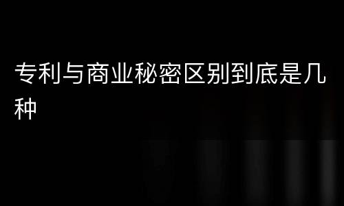专利与商业秘密区别到底是几种