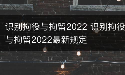 识别拘役与拘留2022 识别拘役与拘留2022最新规定