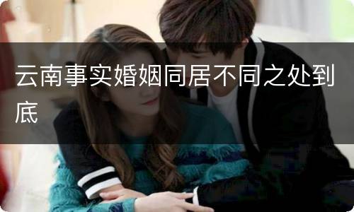 云南事实婚姻同居不同之处到底