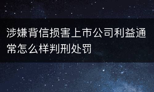 涉嫌背信损害上市公司利益通常怎么样判刑处罚