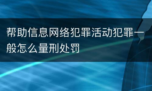 帮助信息网络犯罪活动犯罪一般怎么量刑处罚
