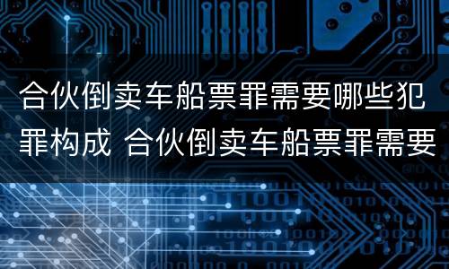 合伙倒卖车船票罪需要哪些犯罪构成 合伙倒卖车船票罪需要哪些犯罪构成