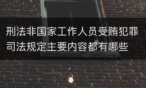 刑法非国家工作人员受贿犯罪司法规定主要内容都有哪些