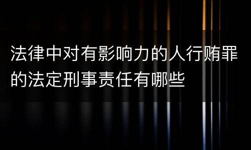 法律中对有影响力的人行贿罪的法定刑事责任有哪些