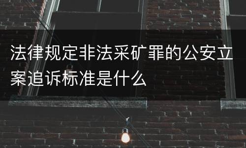 法律规定非法采矿罪的公安立案追诉标准是什么