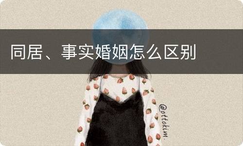 同居、事实婚姻怎么区别