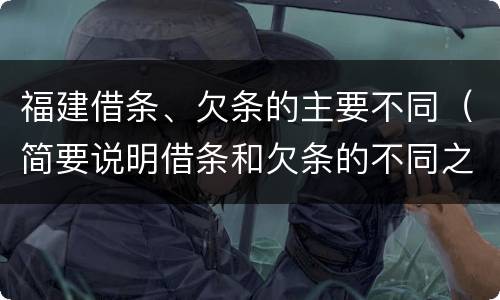 福建借条、欠条的主要不同（简要说明借条和欠条的不同之处）