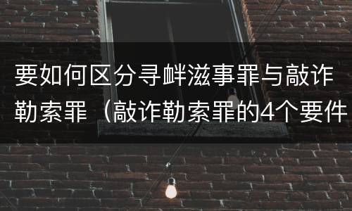 要如何区分寻衅滋事罪与敲诈勒索罪（敲诈勒索罪的4个要件寻衅滋事）