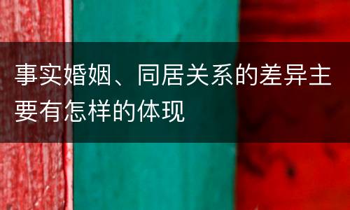 事实婚姻、同居关系的差异主要有怎样的体现
