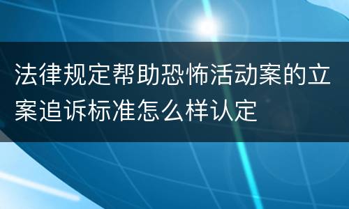法律规定帮助恐怖活动案的立案追诉标准怎么样认定