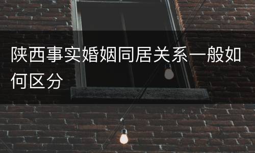 陕西事实婚姻同居关系一般如何区分