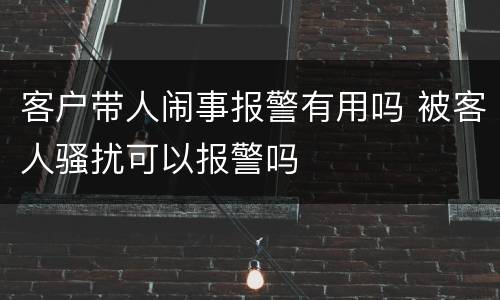 客户带人闹事报警有用吗 被客人骚扰可以报警吗