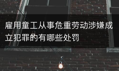 雇用童工从事危重劳动涉嫌成立犯罪的有哪些处罚