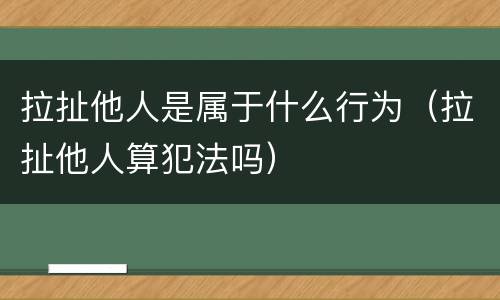 拉扯他人是属于什么行为（拉扯他人算犯法吗）